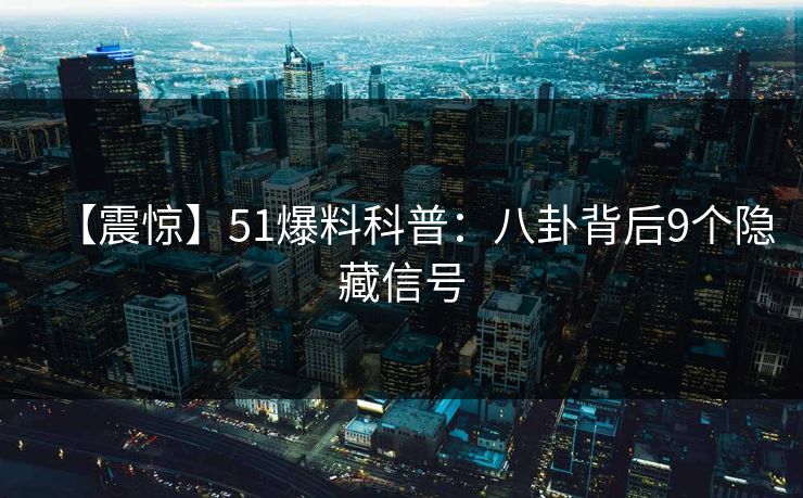 【震惊】51爆料科普：八卦背后9个隐藏信号