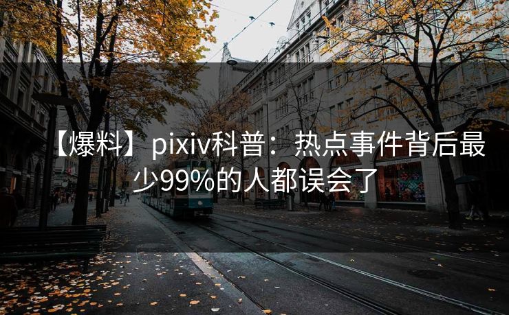 【爆料】pixiv科普：热点事件背后最少99%的人都误会了
