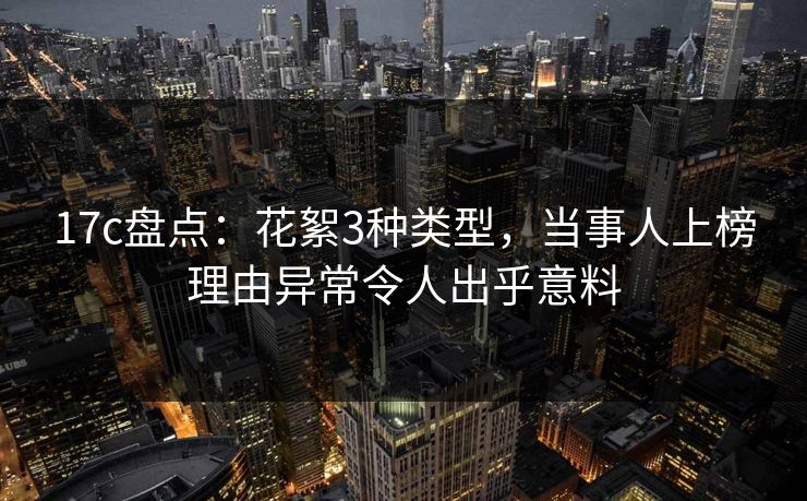 17c盘点：花絮3种类型，当事人上榜理由异常令人出乎意料